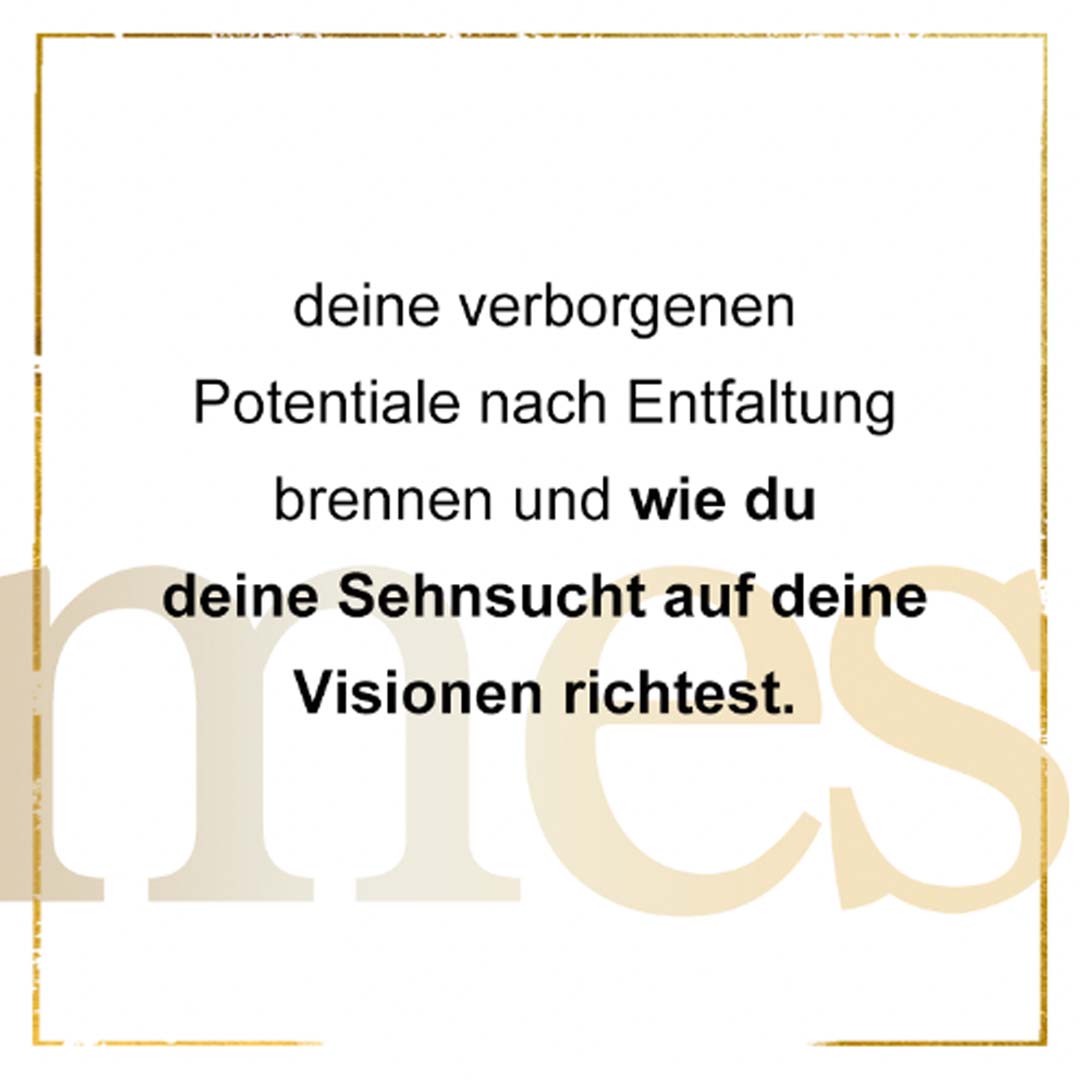 deine verborgenen Potentiale nach Entfaltung brennen und wie du deine Sehnsucht auf deine Visionen richtest.