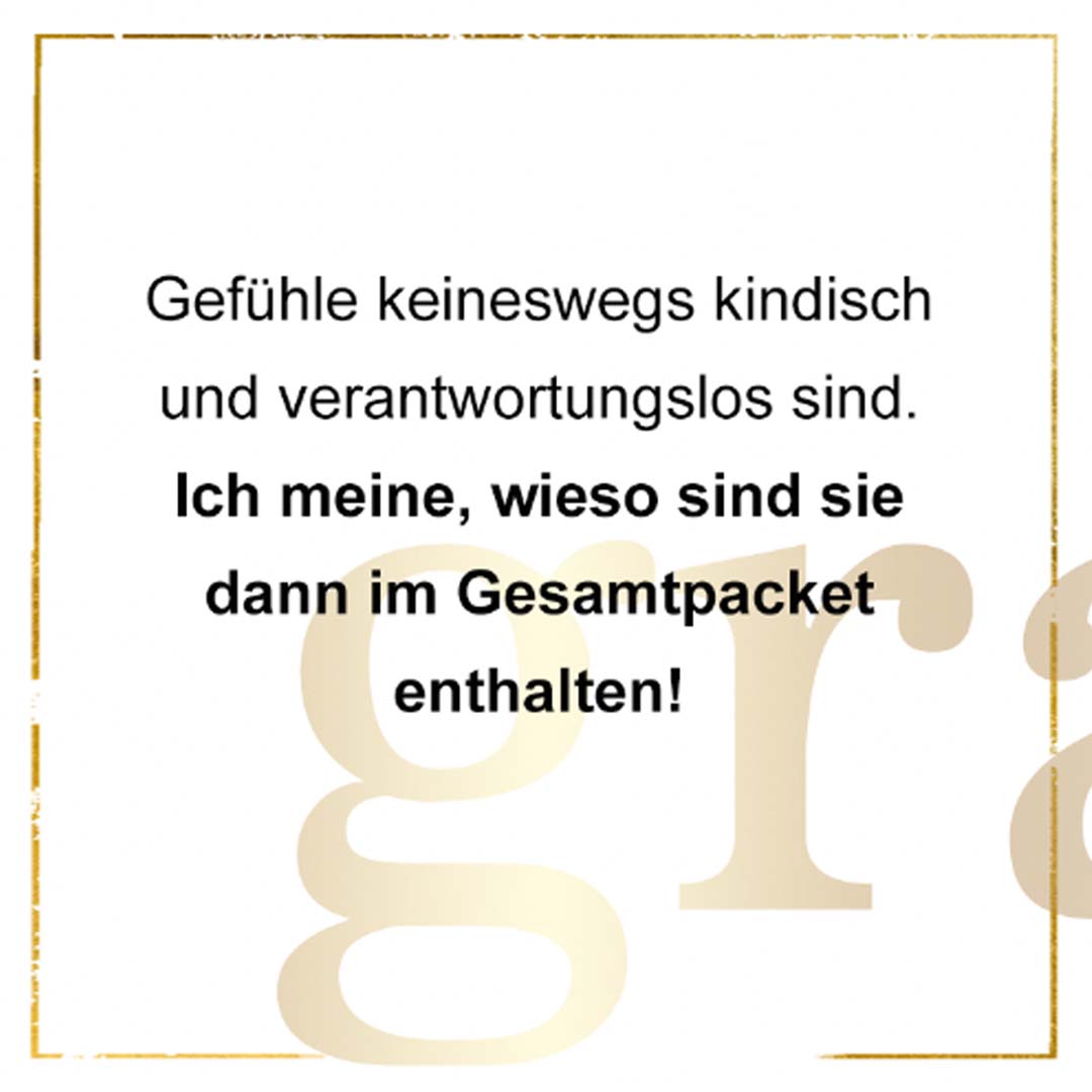 Gefühle keineswegs kindisch und verantwortungslos sind. Ich meine, wieso sind sie dann im Gesamtpaket enthalten!